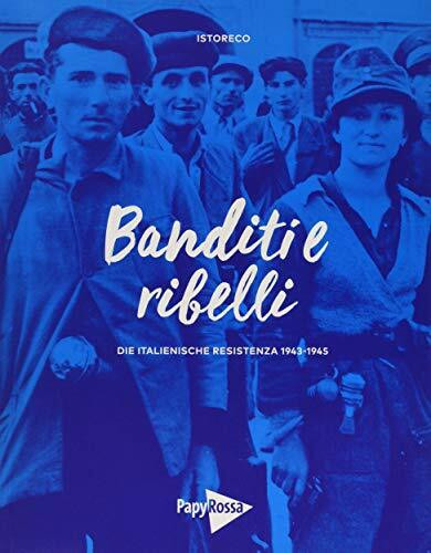 Banditi e ribelli: Die italienische Resistenza 1943-1945