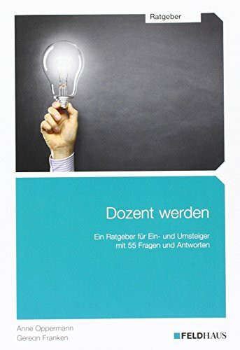 Dozent werden: Ein Ratgeber für Ein- und Umsteiger mit 55 Fragen und Antworten