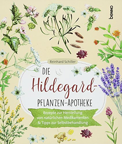 Die Hildegard-Pflanzen-Apotheke: Rezepte zur Herstellung von natürlichen Medikamenten & Tipps zur Selbstbehandlung