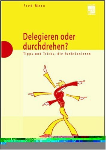 Delegieren oder durchdrehen?: Tipps und Tricks, die funktionieren