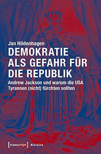 Demokratie als Gefahr für die Republik: Andrew Jackson und warum die USA Tyrannen (nicht) fürchten sollten (Histoire)