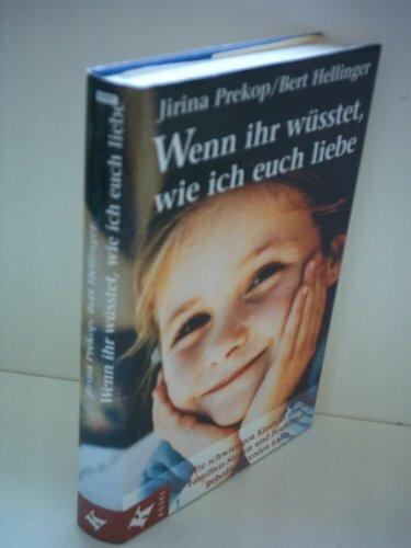 Wenn ihr wüsstet, wie ich euch liebe: Wie schwierigen Kindern durch Familien-Stellen und Festhalten geholfen werden kann
