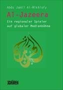 Al-Jazeera. Ein regionaler Spieler auf globaler Medienbühne: Ein regionaler Spieler auf globaler Medienbühne. Eine Studie über ein arabisches Medium, das Geschichte gemacht hat