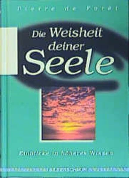 Die Weisheit deiner Seele. Einblicke in höheres Wissen.: Einblick in höheres Wissen