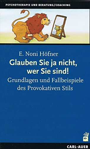 Glauben Sie ja nicht, wer Sie sind!: Grundlagen und Fallbeispiele des Provokativen Stils