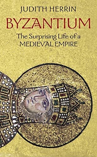 Byzantium: The Surprising Life of a Medieval Empire Byzantium: The Surprising Life of a Medieval Empire