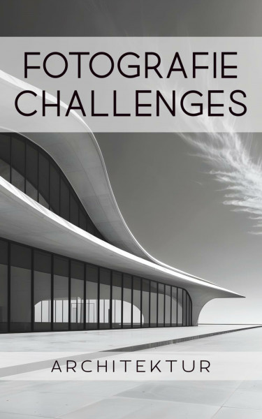 Fotografie Challenges - Architektur: 50 Aufgaben und Ideen für die Architekturfotografie | für Fotobegeisterte, Anfänger, Fortgeschrittene