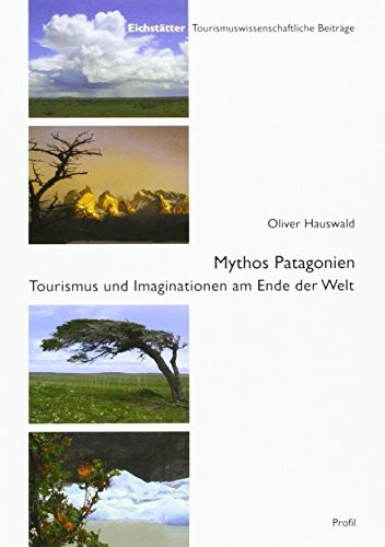 Mythos Patagonien: Tourismus und Imaginationen am Ende der Welt (Eichstätter Tourismuswissenschaftliche Beiträge)