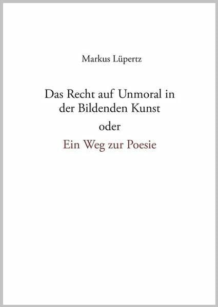Das Recht auf Unmoral in der Bildenden Kunst: oder ein Weg zur Poesie