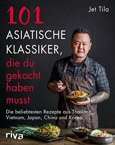 101 asiatische Klassiker, die du gekocht haben musst: Die beliebtesten Rezepte aus Thailand, Vietnam, Japan, China und Korea