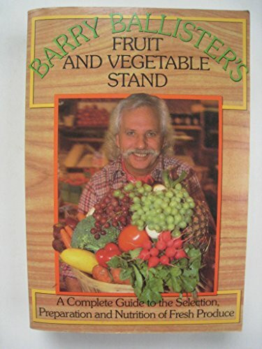 Barry Ballister's Fruit and Vegetable Stand: A Complete Guide to the Selection, Preparation and Nutrition of Fresh Produce