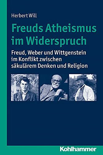 Freuds Atheismus im Widerspruch: Freud, Weber und Wittgenstein im Konflikt zwischen säkularem Denken und Religion