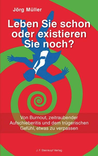 Leben Sie schon oder existieren Sie noch?: Von Burnout, zeitraubender Aufschieberitis und dem trügerischen Gefühl, etwas zu verpassen