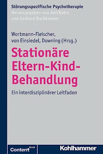 Stationäre Eltern-Kind-Behandlung: Ein interdisziplinärer Leitfaden (Störungsspezifische Psychotherapie)