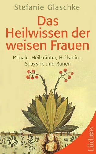 Das Heilwissen der weisen Frauen: Rituale, Heilkräuter, Heilsteine, Spagyrik und Runen