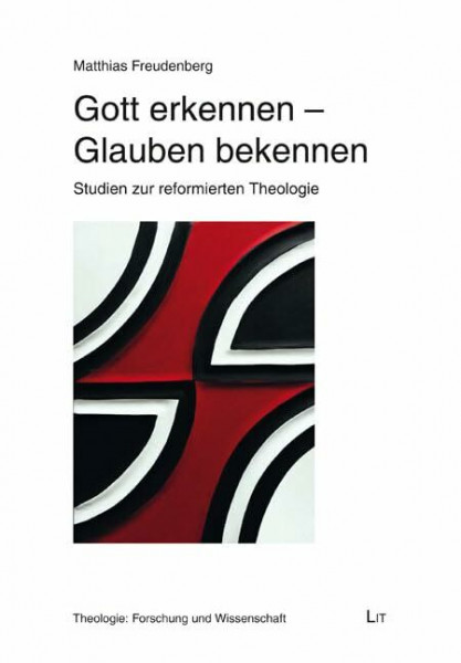Gott erkennen - Glauben bekennen: Studien zur reformierten Theologie (Theologie: Forschung und Wissenschaft)