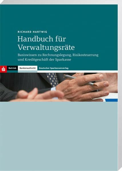 Handbuch für Verwaltungsräte: Basiswissen zu Rechnungslegung, Risikosteuerung und Kreditgeschäft der Sparkasse