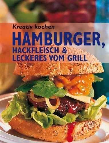 Kreativ kochen - Hamburger, Hackfleisch & Leckeres vom Grill