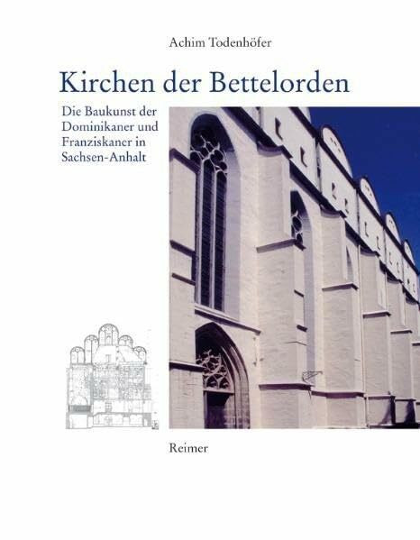 Kirchen der Bettelorden: Die Baukunst der Dominikaner und Franziskaner in Sachsen-Anhalt