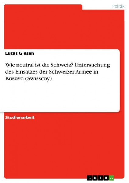 Wie neutral ist die Schweiz? Untersuchung des Einsatzes der Schweizer Armee in Kosovo (Swisscoy)
