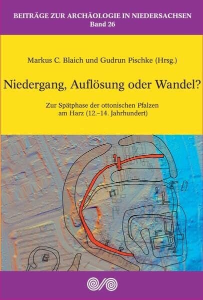 Niedergang, Auflösung oder Wandel?: Zur Spätphase der ottonischen Pfalzen am Harz (12.-14. Jahrhundert) (Beiträge zur Archäologie in Niedersachsen)