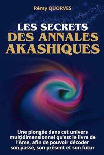 Les secrets des annales akashiques: Une plongée dans cet univers multidimensionnel qu’est le livre de l’âme, afin de pouvoir décoder, son passé, son présent et son futur