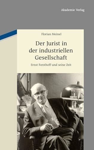 Der Jurist in der industriellen Gesellschaft: Ernst Forsthoff und seine Zeit