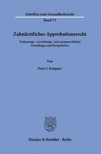 Zahnärztliches Approbationsrecht.: Verfassungs-, verwaltungs- und europarechtliche Grundlagen und Perspektiven. (Schriften zum Gesundheitsrecht, Band 73)