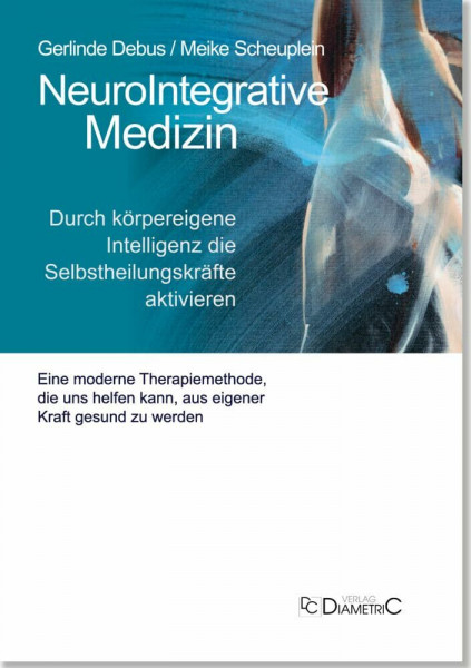 NeuroIntegrative Medizin: Durch körpereigene Intelligenz die Selbstheilungskräfte aktivieren: Eine moderne Therapiemethode, die unseren Körper befähigen kann, aus eigener Kraft gesund zu werden