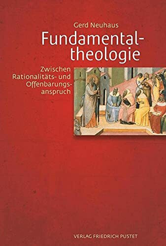 Fundamentaltheologie: Zwischen Rationalitäts- und Offenbarungsanspruch