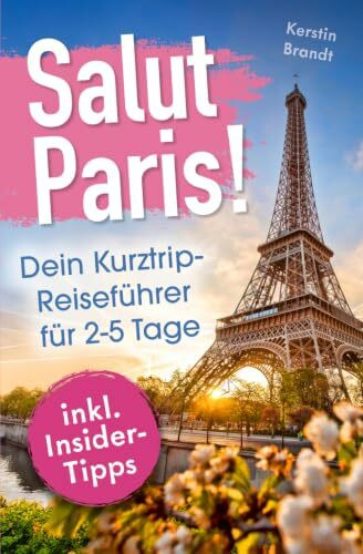 Salut Paris! Dein Kurztrip-Reiseführer für 2–5 Tage: Erlebe das echte Savoir-vivre zwischen charmanten Straßencafés, majestätischen Stadtpalais und funkelnder Seine-Promenade | inkl. Insidertipps