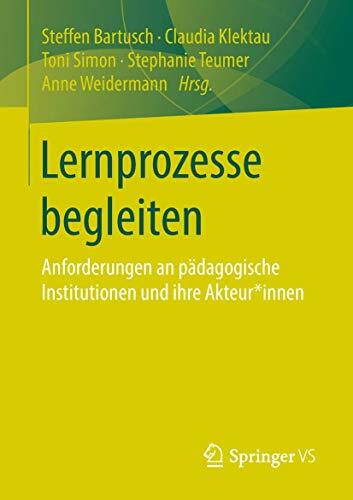 Lernprozesse begleiten: Anforderungen an pädagogische Institutionen und ihre Akteur*innen Lernprozesse begleiten: Anforderungen an pädagogische Institutionen und ihre Akteur*innen