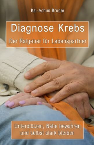 Diagnose Krebs - Der Ratgeber für Lebenspartner: Unterstützen, Nähe bewahren und selbst stark sein (Leben mit Krebs – Ganzheitliche Wege zur Unterstützung der Heilung und Stärkung)