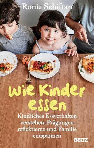 Wie Kinder essen: Kindliches Essverhalten verstehen, Prägungen reflektieren und Familie entspannen