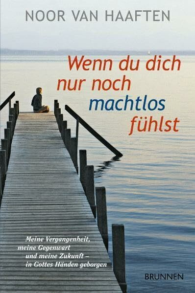 Wenn du dich nur noch machtlos fühlst: Meine Vergangenheit, meine Gegenwart und meine Zukunft - in Gottes Händen geborgen