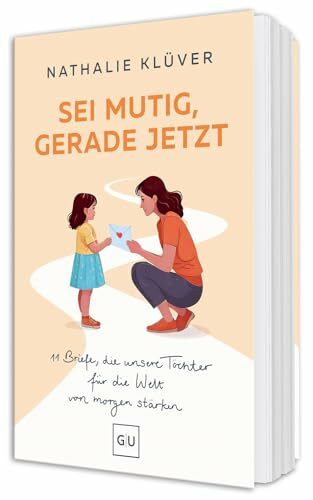 Sei mutig, gerade jetzt: 11 kraftvolle Briefe für Mütter und Väter, die ihre Töchter stärken wollen – über Wut, Hoffnung und Mut in der Welt von morgen