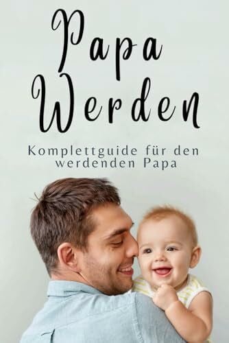 Papa werden: Der Komplettguide für Schwangerschaft, Geburt und die ersten 24 Monate – Inklusive Checklisten, Expertenratschläge und Tipps für moderne ... und Tipps fr moderne Eltern