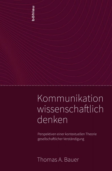 Kommunikation wissenschaftlich denken. Perspektiven einer kontextuellen Theorie gesellschaftlicher Verständigung