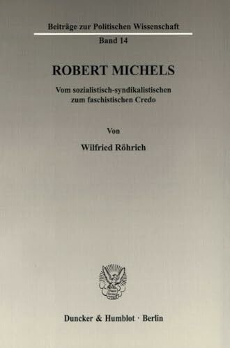 Robert Michels.: Vom sozialistisch-syndikalistischen zum faschistischen Credo. (Beiträge zur Politischen Wissenschaft, Band 14)