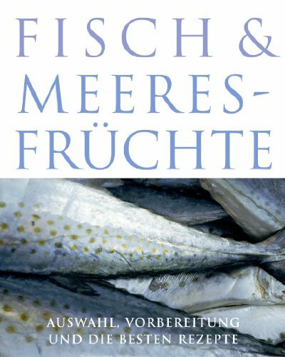 Fisch und Meeresfrüchte - Auswahl, Vorbereitung und die besten Rezepte