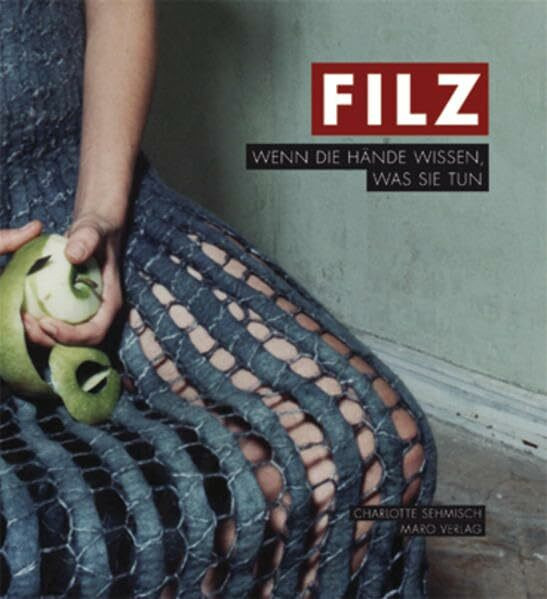 Filz: Wenn die Hände wissen, was sie tun (Galeriebücher: Textilkunst im MaroVerlag)