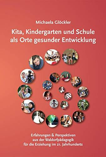 Kita, Kindergarten und Schule als Orte gesunder Entwicklung: Erfahrungen und Perspektiven aus der Waldorfpädagogik für die Erziehung im 21. Jahrhundert