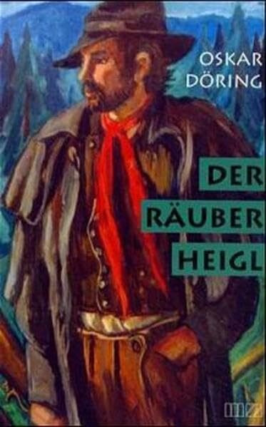 Der Räuber Heigl: Ein Tatsachenroman aus dem Bayerischen Wald