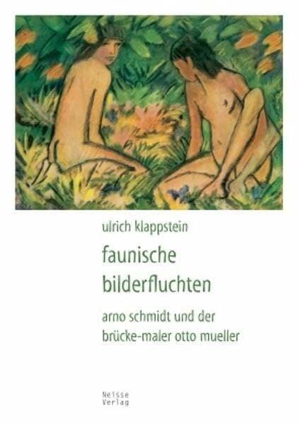 Faunische Bilderfluchten: Arno Schmidt und der Brücke-Maler Otto Mueller Faunische Bilderfluchten: Arno Schmidt und der Brücke-Maler Otto Mueller