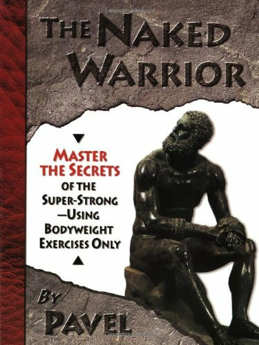 Tsatsouline, P: The Naked Warrior: Master the Secrets of the super-Strong--Using Bodyweight Exercises Only