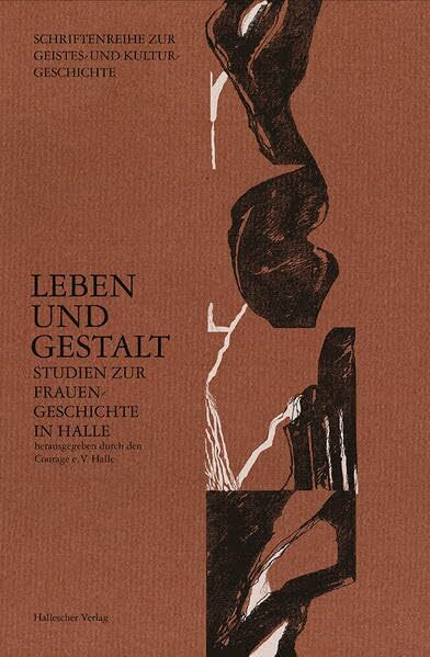 Leben und Gestalt - Studien zur Frauengeschichte in Halle (Schriftenreihe zur Geistes- und Kulturgeschichte: Texte und Dokumente)