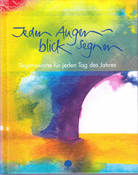 Jeden Augenblick segnen: Segensworte für jeden Tag des Jahres