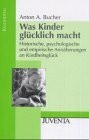 Bucher, Was Kinder glücklich macht: Historische, psychologische und empirische Annäherungen an Kindheitsglück (Kindheiten)