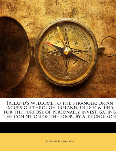 Ireland's welcome to the stranger; or An excursion through Ireland, in 1844 & 1845, for the purpose