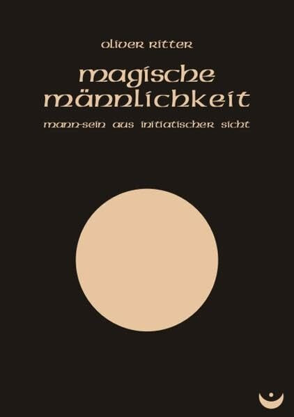 Magische Männlichkeit: Mann-Sein aus initiatischer Sicht